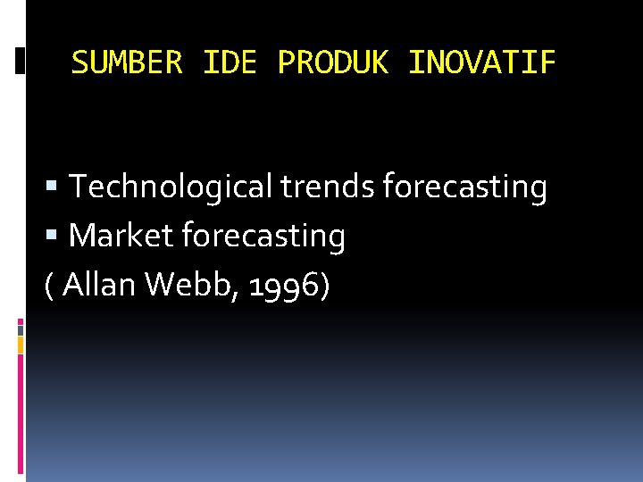 SUMBER IDE PRODUK INOVATIF Technological trends forecasting Market forecasting ( Allan Webb, 1996) 