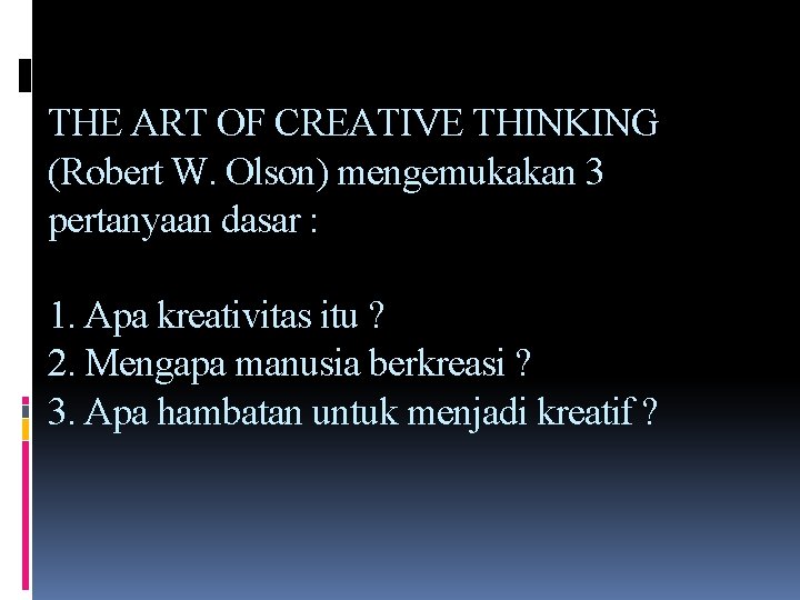 THE ART OF CREATIVE THINKING (Robert W. Olson) mengemukakan 3 pertanyaan dasar : 1.