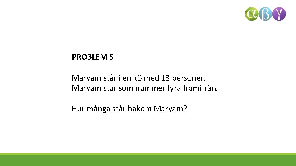 PROBLEM 5 Maryam står i en kö med 13 personer. Maryam står som nummer