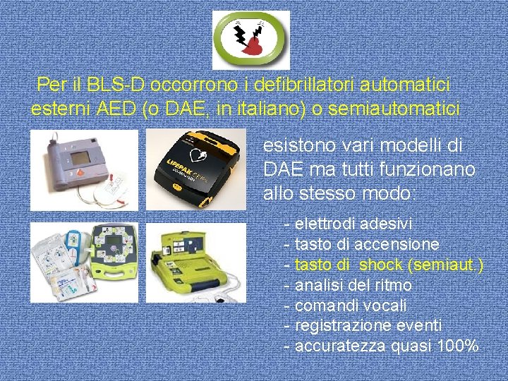 Per il BLS-D occorrono i defibrillatori automatici esterni AED (o DAE, in italiano) o