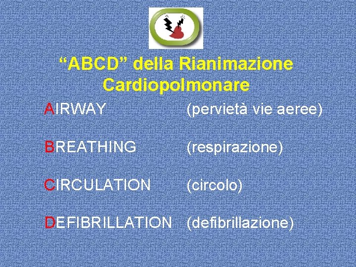“ABCD” della Rianimazione Cardiopolmonare AIRWAY (pervietà vie aeree) BREATHING (respirazione) CIRCULATION (circolo) DEFIBRILLATION (defibrillazione)