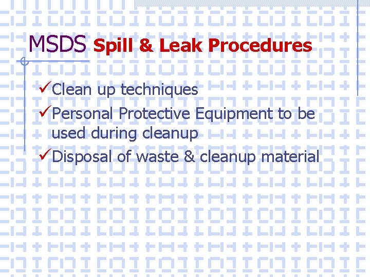 MSDS Spill & Leak Procedures üClean up techniques üPersonal Protective Equipment to be used