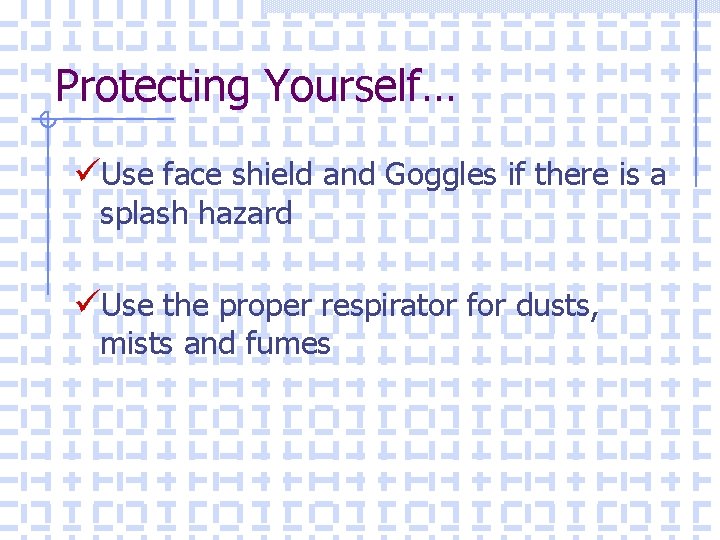 Protecting Yourself… üUse face shield and Goggles if there is a splash hazard üUse