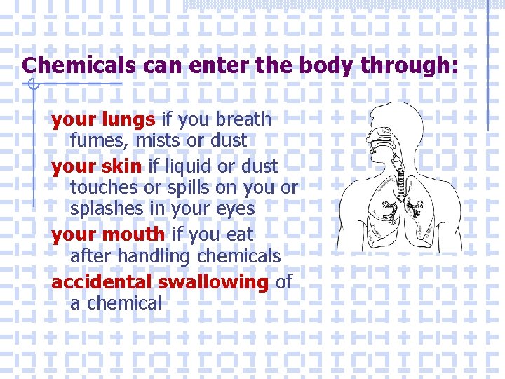 Chemicals can enter the body through: your lungs if you breath fumes, mists or
