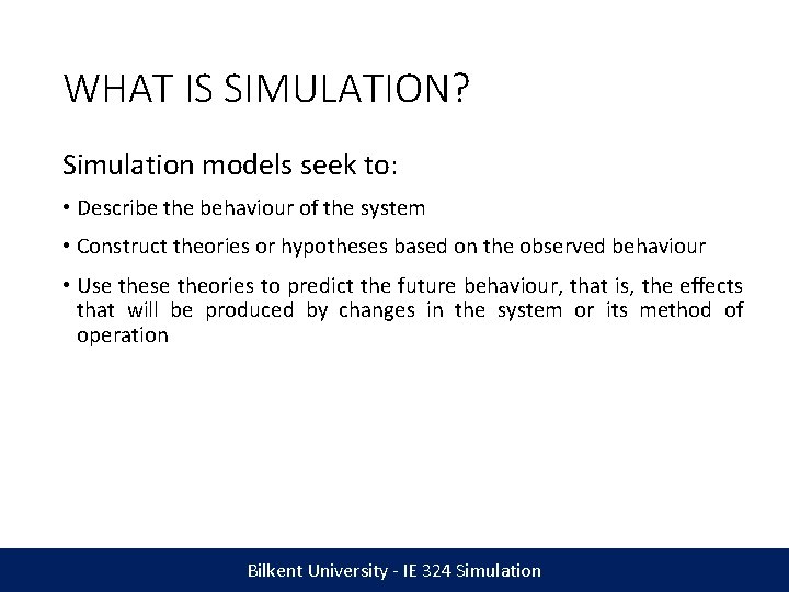 WHAT IS SIMULATION? Simulation models seek to: • Describe the behaviour of the system