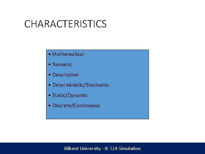 CHARACTERISTICS • Mathematical • Numeric • Descriptive • Deterministic/Stochastic • Static/Dynamic • Discrete/Continuous Bilkent