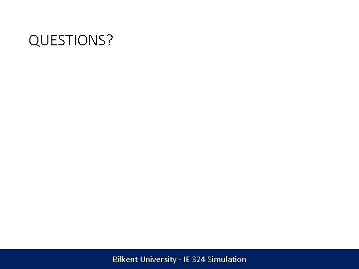 QUESTIONS? Bilkent University - IE 324 Simulation 