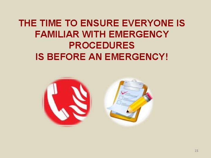 THE TIME TO ENSURE EVERYONE IS FAMILIAR WITH EMERGENCY PROCEDURES IS BEFORE AN EMERGENCY!