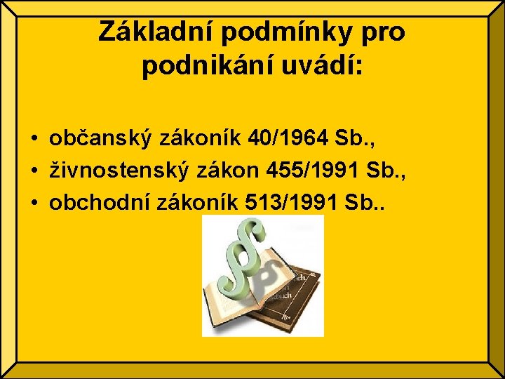 Základní podmínky pro podnikání uvádí: • občanský zákoník 40/1964 Sb. , • živnostenský zákon