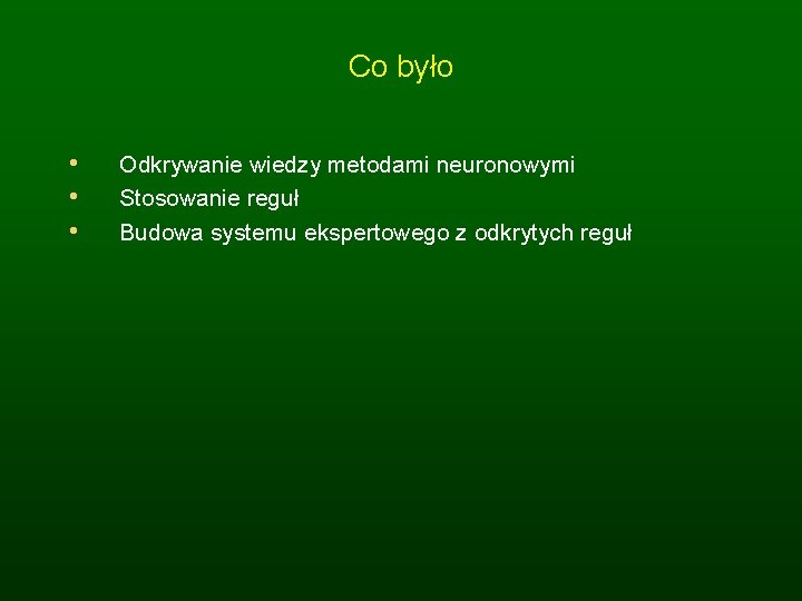 Co było • • • Odkrywanie wiedzy metodami neuronowymi Stosowanie reguł Budowa systemu ekspertowego