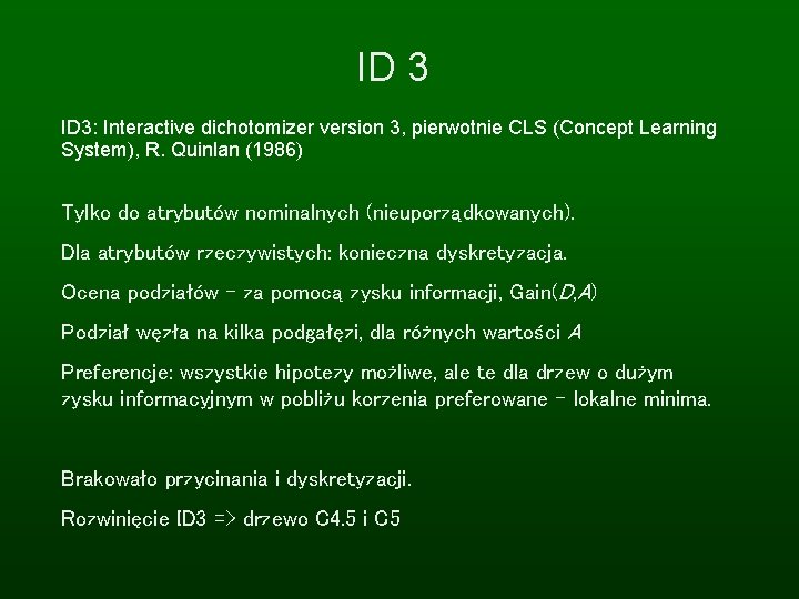 ID 3: Interactive dichotomizer version 3, pierwotnie CLS (Concept Learning System), R. Quinlan (1986)