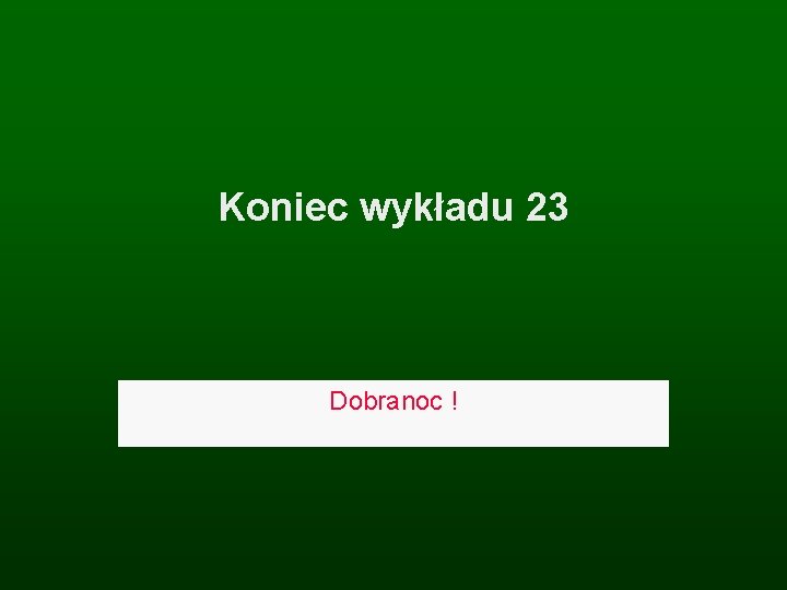 Koniec wykładu 23 Dobranoc ! 