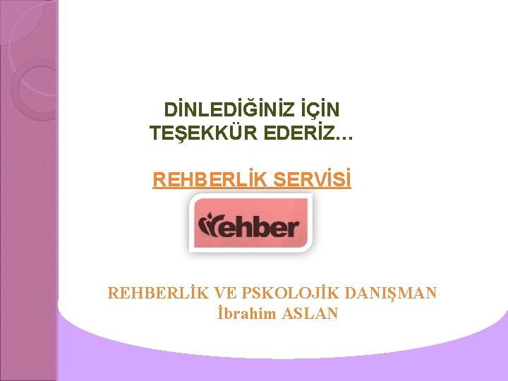 DİNLEDİĞİNİZ İÇİN TEŞEKKÜR EDERİZ… REHBERLİK SERVİSİ REHBERLİK VE PSKOLOJİK DANIŞMAN İbrahim ASLAN 