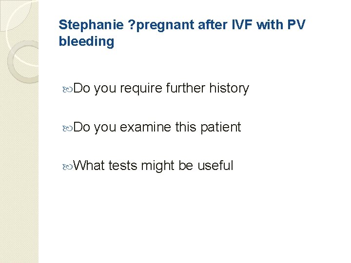 Stephanie ? pregnant after IVF with PV bleeding Do you require further history Do