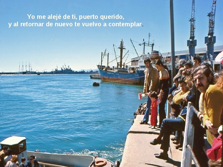 Yo me alejé de ti, puerto querido, y al retornar de nuevo te vuelvo