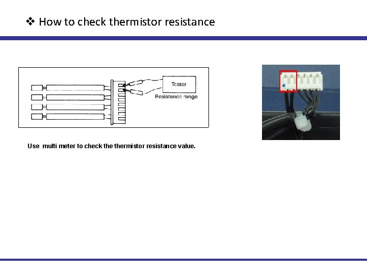 v How to check thermistor resistance Use multi meter to check thermistor resistance value.