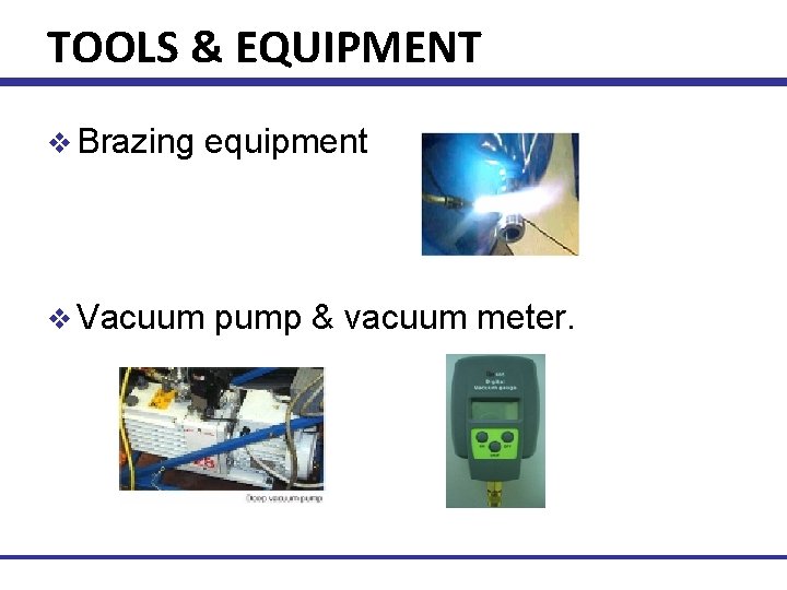 TOOLS & EQUIPMENT v Brazing equipment v Vacuum pump & vacuum meter. Technical Training