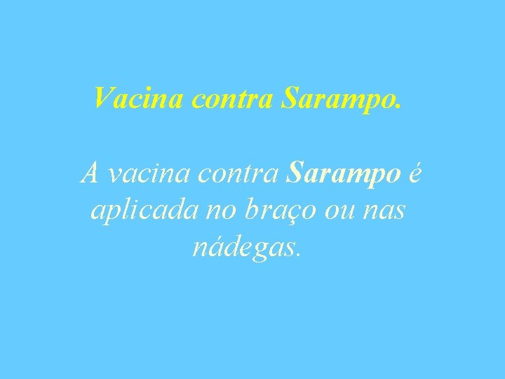 Vacina contra Sarampo. A vacina contra Sarampo é aplicada no braço ou nas nádegas.