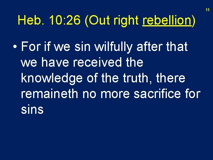 11 Heb. 10: 26 (Out right rebellion) • For if we sin wilfully after