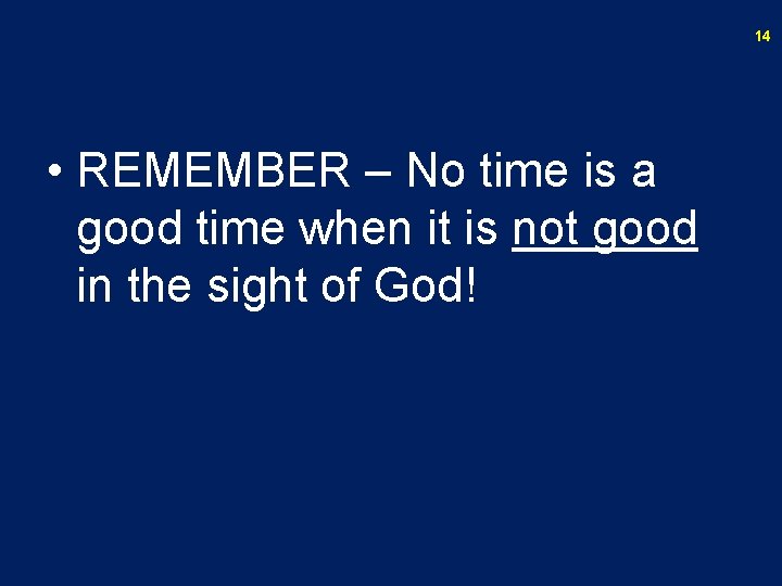 14 • REMEMBER – No time is a good time when it is not