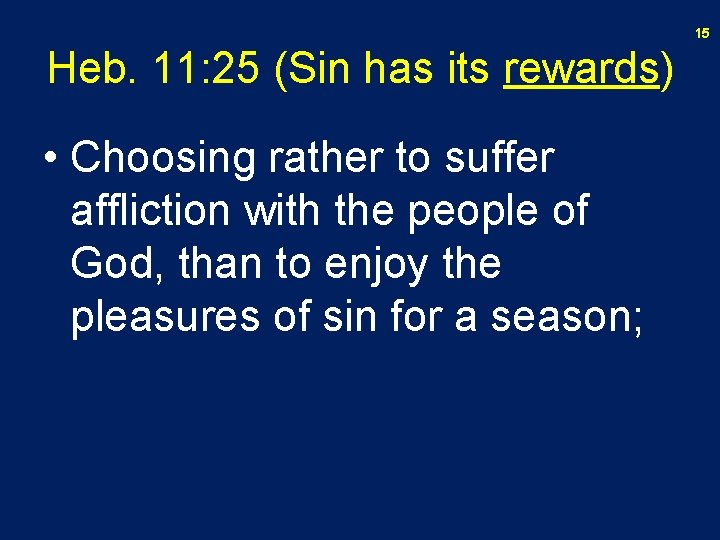 15 Heb. 11: 25 (Sin has its rewards) • Choosing rather to suffer affliction