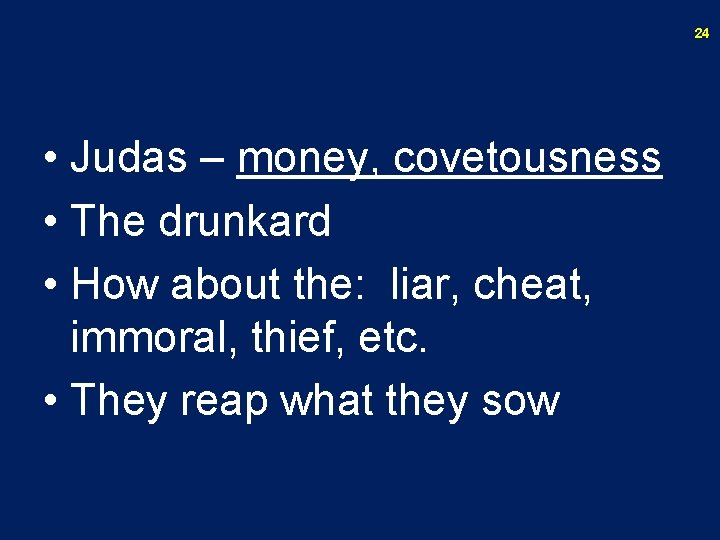 24 • Judas – money, covetousness • The drunkard • How about the: liar,