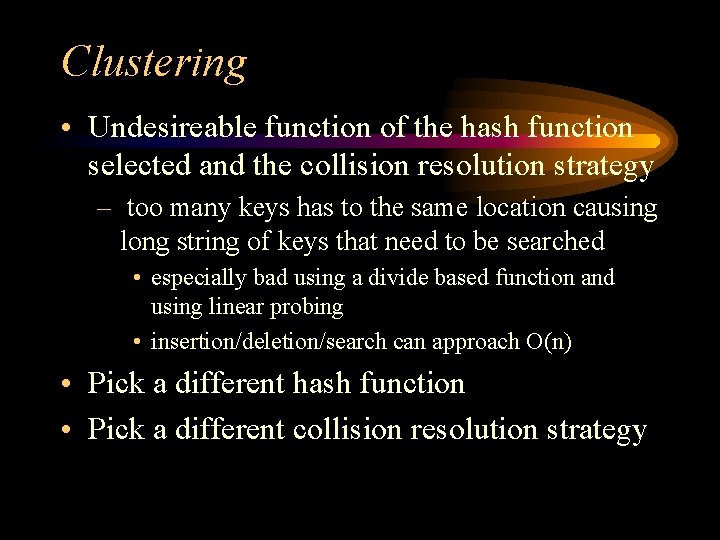 Clustering • Undesireable function of the hash function selected and the collision resolution strategy