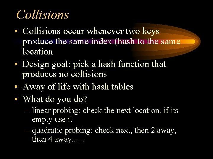 Collisions • Collisions occur whenever two keys produce the same index (hash to the