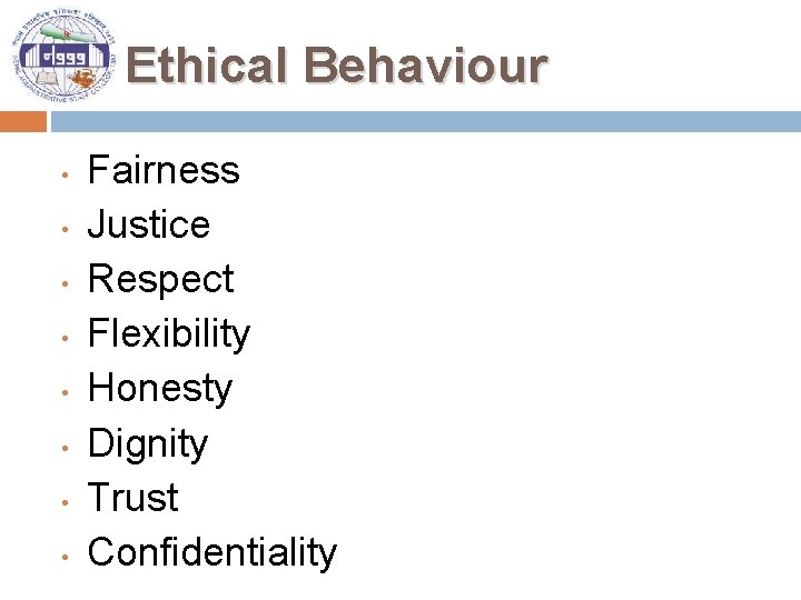 Ethical Behaviour • • Fairness Justice Respect Flexibility Honesty Dignity Trust Confidentiality 