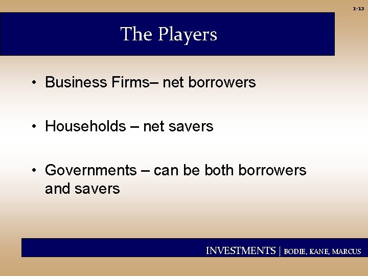 1 -12 The Players • Business Firms– net borrowers • Households – net savers