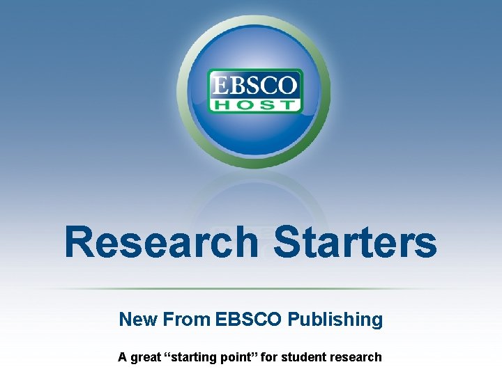 Research Starters New From EBSCO Publishing A great “starting point” for student research 