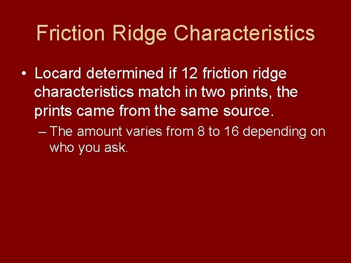Friction Ridge Characteristics • Locard determined if 12 friction ridge characteristics match in two