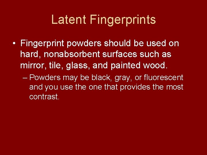 Latent Fingerprints • Fingerprint powders should be used on hard, nonabsorbent surfaces such as