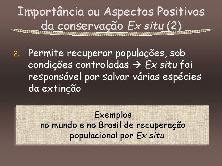 Importância ou Aspectos Positivos da conservação Ex situ (2) 2. Permite recuperar populações, sob