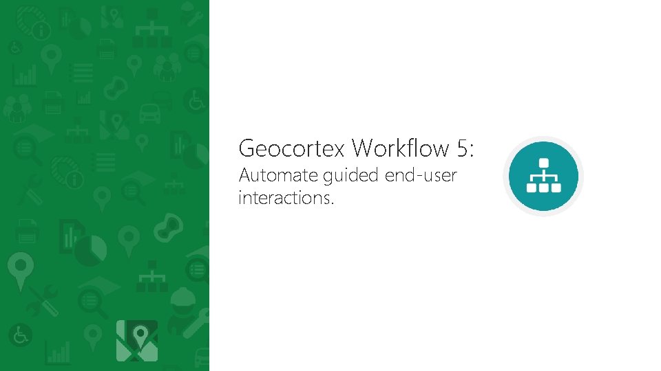 Geocortex Workflow 5: Automate guided end-user interactions. Geocortex Workflow 5: Automate guided end-user interactions.