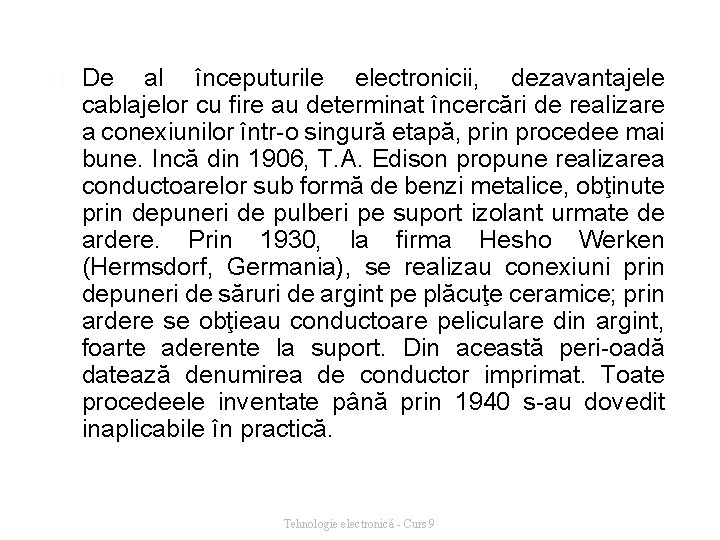 � De al începuturile electronicii, dezavantajele cablajelor cu fire au determinat încercări de realizare