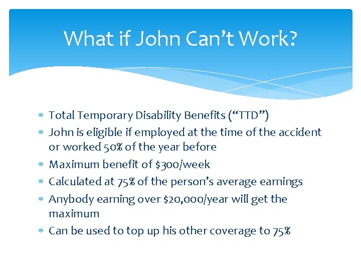 What if John Can’t Work? Total Temporary Disability Benefits (“TTD”) John is eligible if