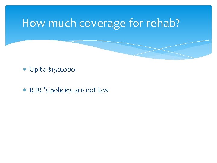 How much coverage for rehab? Up to $150, 000 ICBC’s policies are not law
