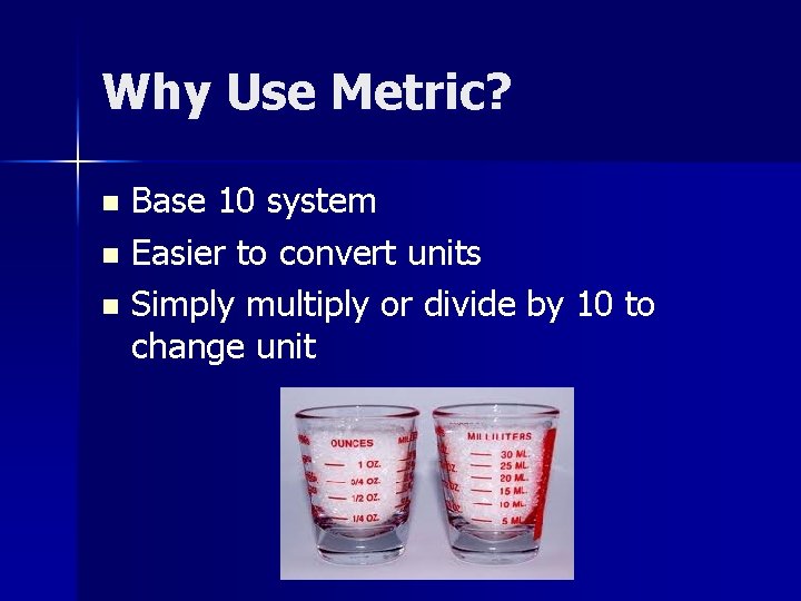 Why Use Metric? Base 10 system n Easier to convert units n Simply multiply