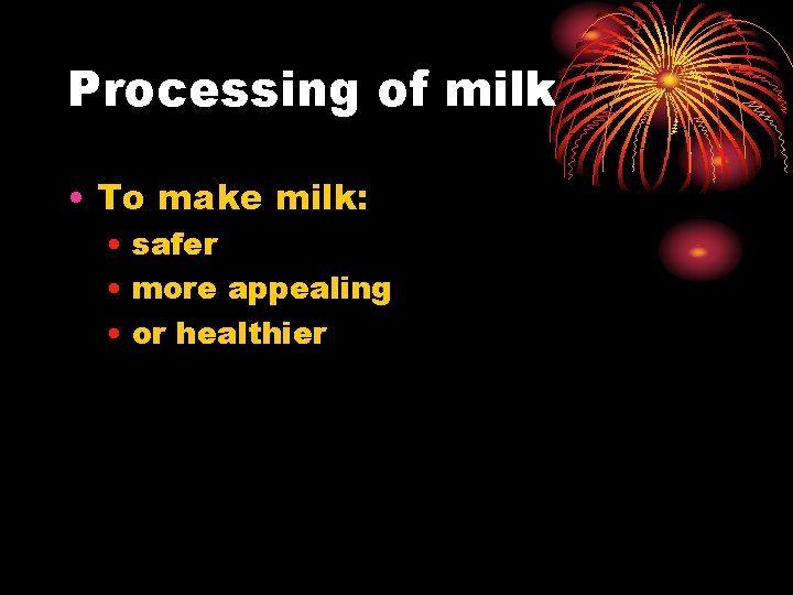 Processing of milk • To make milk: • safer • more appealing • or