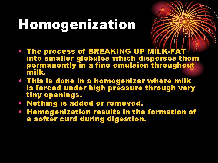 Homogenization • The process of BREAKING UP MILK-FAT into smaller globules which disperses them