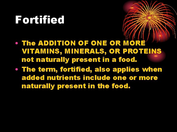Fortified • The ADDITION OF ONE OR MORE VITAMINS, MINERALS, OR PROTEINS not naturally