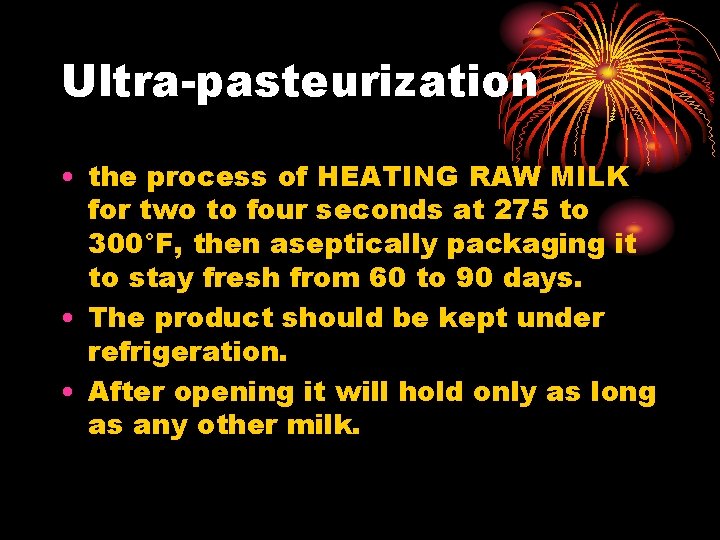 Ultra-pasteurization • the process of HEATING RAW MILK for two to four seconds at