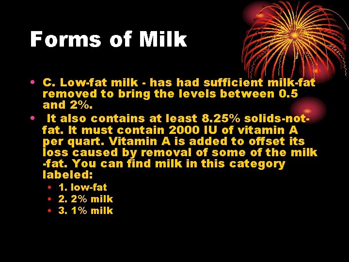 Forms of Milk • C. Low-fat milk - has had sufficient milk-fat removed to