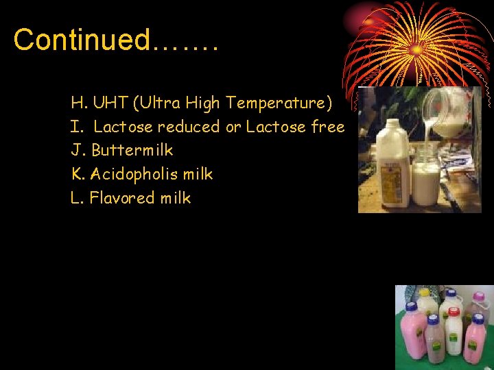 Continued……. H. UHT (Ultra High Temperature) I. Lactose reduced or Lactose free J. Buttermilk