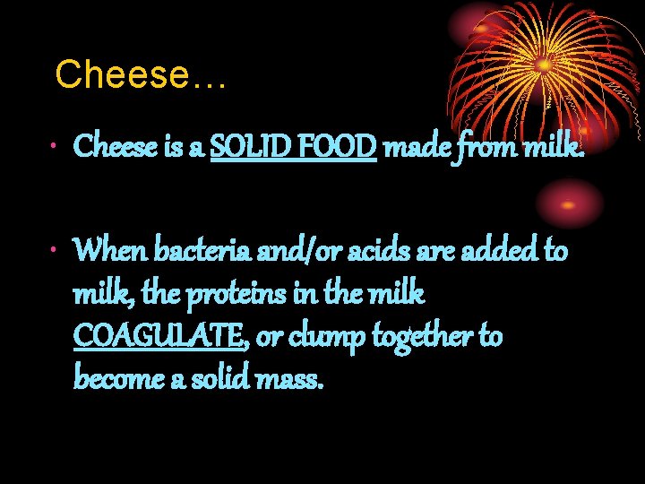 Cheese… • Cheese is a SOLID FOOD made from milk. • When bacteria and/or