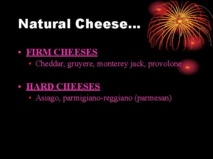 Natural Cheese… • FIRM CHEESES • Cheddar, gruyere, monterey jack, provolone • HARD CHEESES