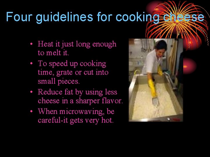 Four guidelines for cooking cheese • Heat it just long enough to melt it.