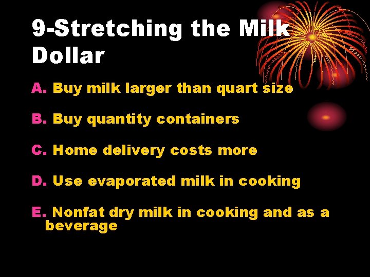 9 -Stretching the Milk Dollar A. Buy milk larger than quart size B. Buy