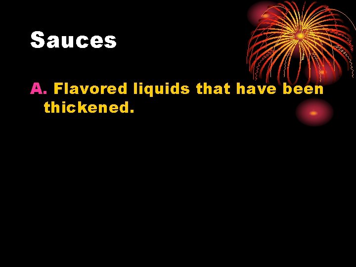 Sauces A. Flavored liquids that have been thickened. 